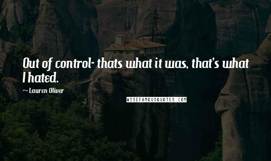 Lauren Oliver Quotes: Out of control- thats what it was, that's what I hated.