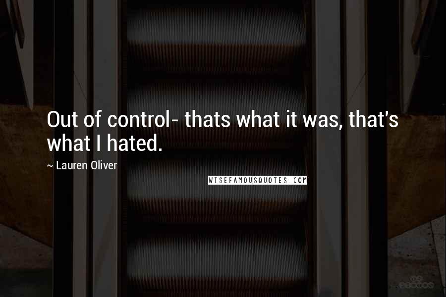Lauren Oliver Quotes: Out of control- thats what it was, that's what I hated.