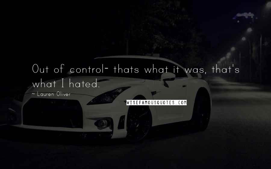 Lauren Oliver Quotes: Out of control- thats what it was, that's what I hated.