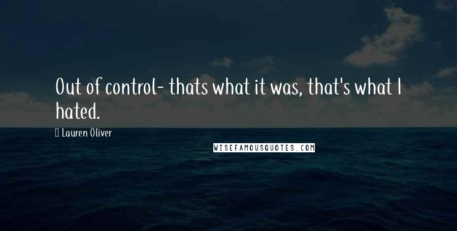 Lauren Oliver Quotes: Out of control- thats what it was, that's what I hated.