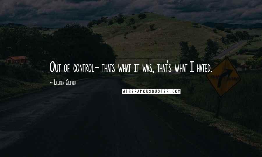 Lauren Oliver Quotes: Out of control- thats what it was, that's what I hated.