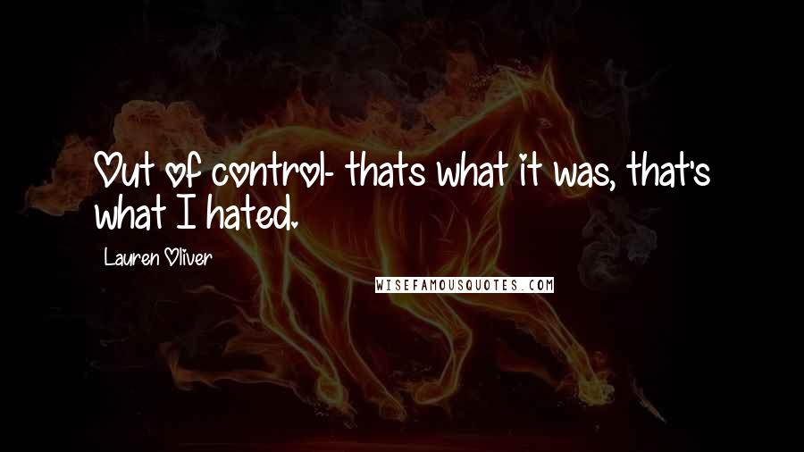 Lauren Oliver Quotes: Out of control- thats what it was, that's what I hated.