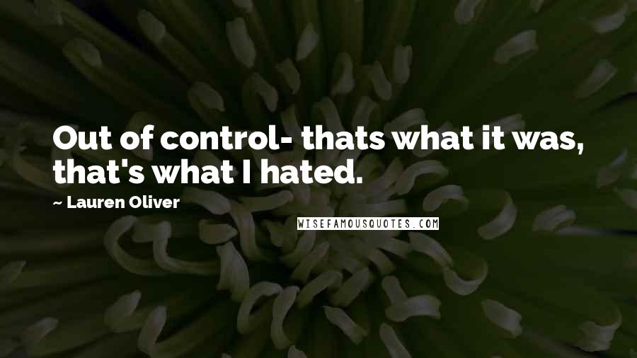 Lauren Oliver Quotes: Out of control- thats what it was, that's what I hated.