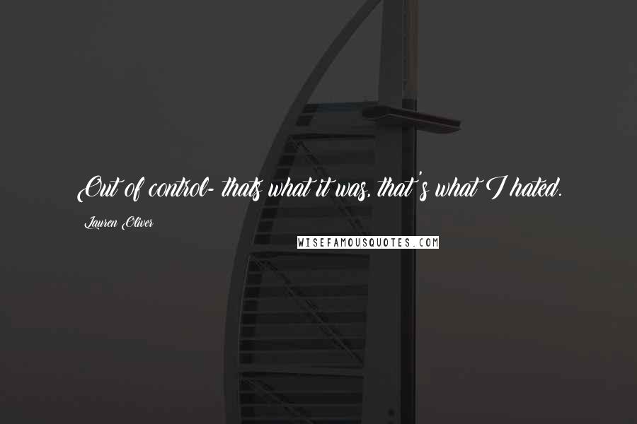 Lauren Oliver Quotes: Out of control- thats what it was, that's what I hated.