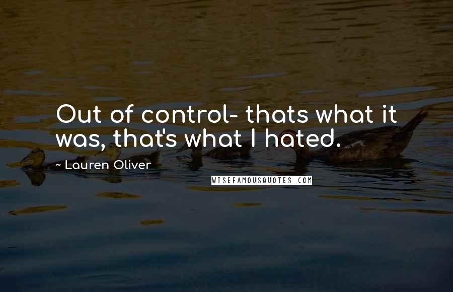 Lauren Oliver Quotes: Out of control- thats what it was, that's what I hated.