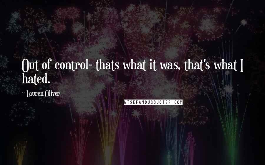 Lauren Oliver Quotes: Out of control- thats what it was, that's what I hated.