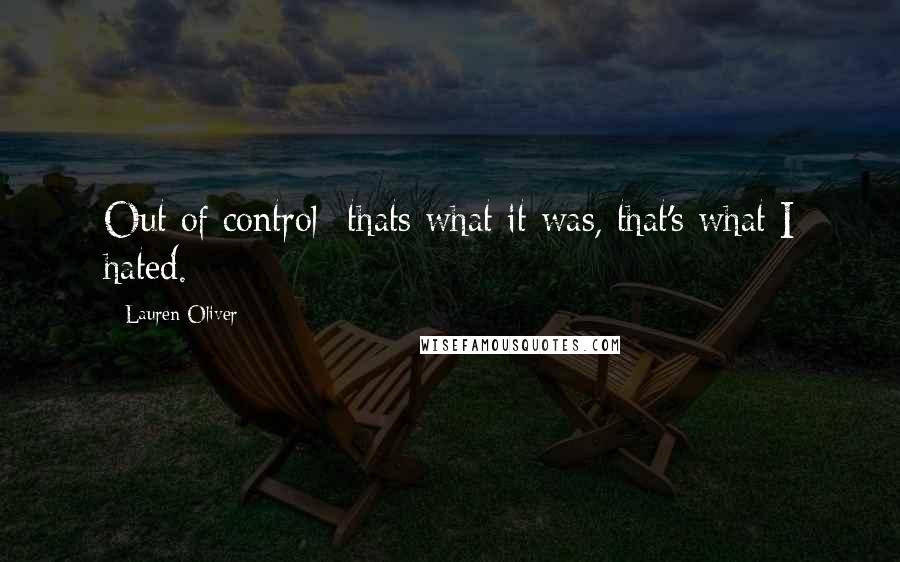 Lauren Oliver Quotes: Out of control- thats what it was, that's what I hated.