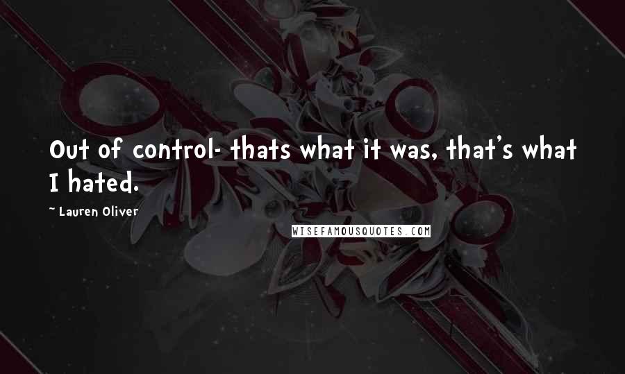 Lauren Oliver Quotes: Out of control- thats what it was, that's what I hated.