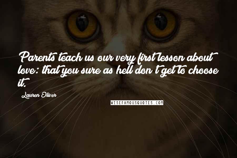 Lauren Oliver Quotes: Parents teach us our very first lesson about love: that you sure as hell don't get to choose it.