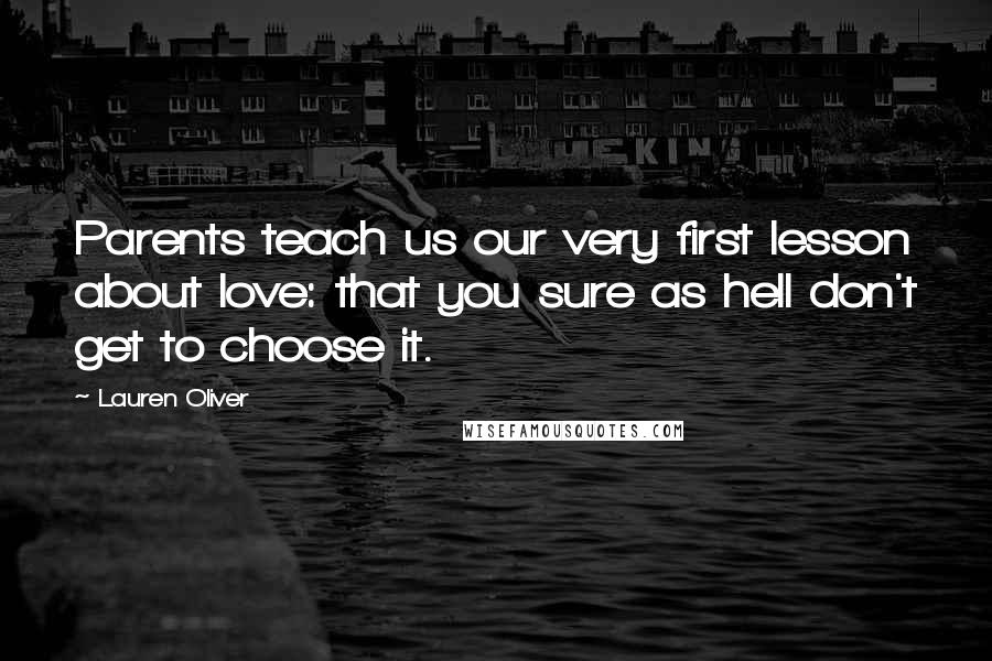 Lauren Oliver Quotes: Parents teach us our very first lesson about love: that you sure as hell don't get to choose it.