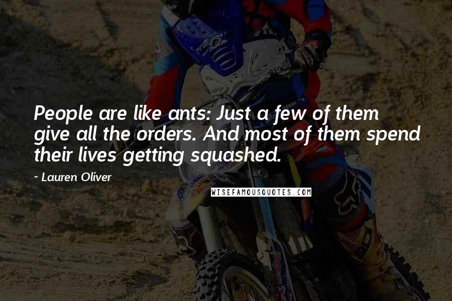 Lauren Oliver Quotes: People are like ants: Just a few of them give all the orders. And most of them spend their lives getting squashed.