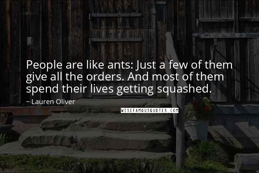 Lauren Oliver Quotes: People are like ants: Just a few of them give all the orders. And most of them spend their lives getting squashed.