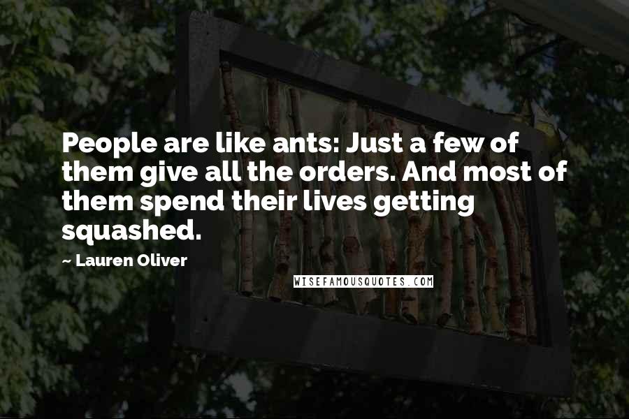 Lauren Oliver Quotes: People are like ants: Just a few of them give all the orders. And most of them spend their lives getting squashed.