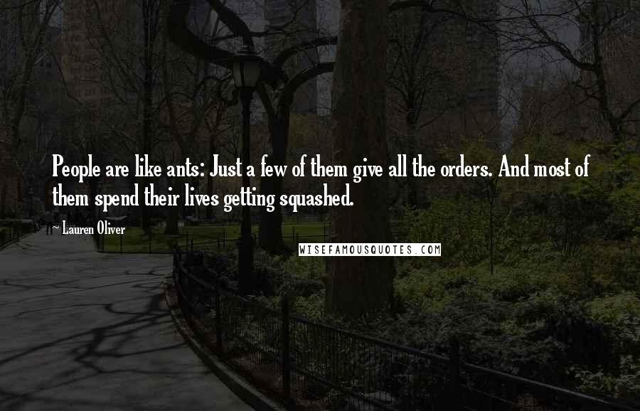 Lauren Oliver Quotes: People are like ants: Just a few of them give all the orders. And most of them spend their lives getting squashed.