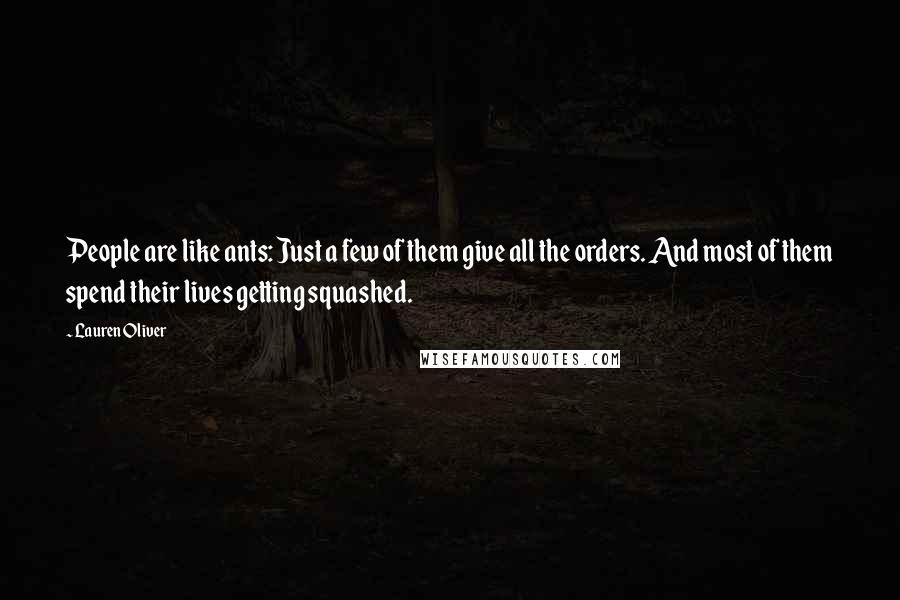 Lauren Oliver Quotes: People are like ants: Just a few of them give all the orders. And most of them spend their lives getting squashed.