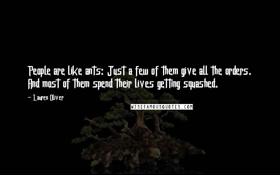 Lauren Oliver Quotes: People are like ants: Just a few of them give all the orders. And most of them spend their lives getting squashed.