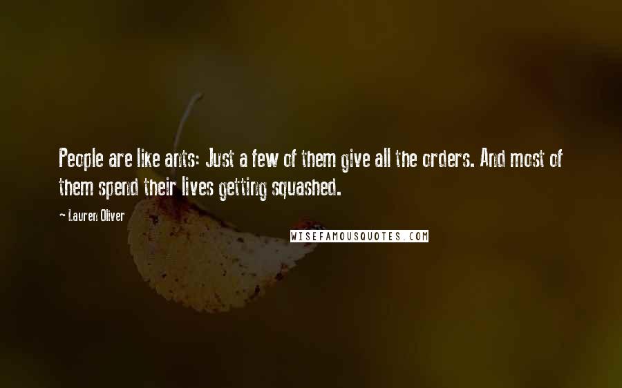 Lauren Oliver Quotes: People are like ants: Just a few of them give all the orders. And most of them spend their lives getting squashed.