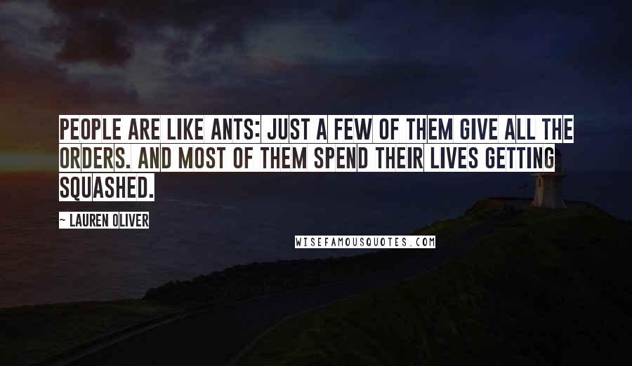 Lauren Oliver Quotes: People are like ants: Just a few of them give all the orders. And most of them spend their lives getting squashed.