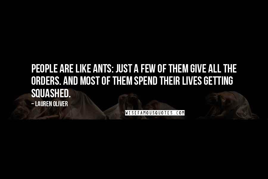 Lauren Oliver Quotes: People are like ants: Just a few of them give all the orders. And most of them spend their lives getting squashed.