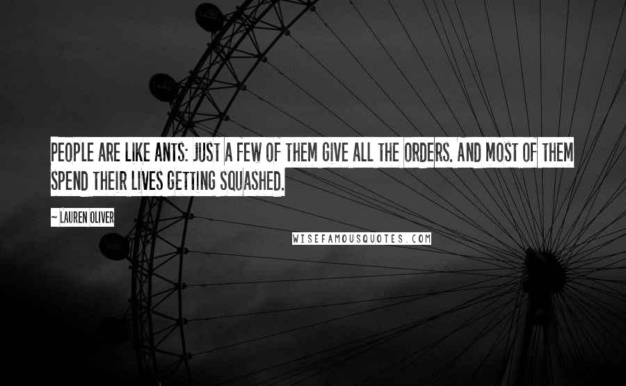 Lauren Oliver Quotes: People are like ants: Just a few of them give all the orders. And most of them spend their lives getting squashed.