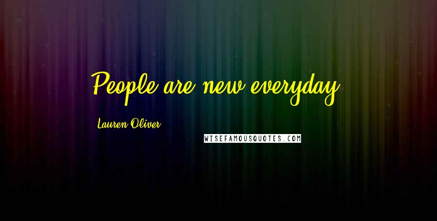 Lauren Oliver Quotes: People are new everyday.