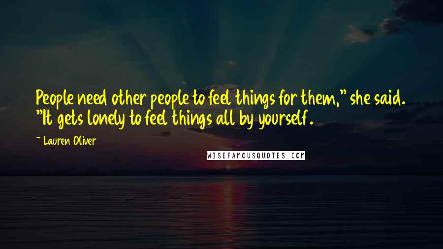 Lauren Oliver Quotes: People need other people to feel things for them," she said. "It gets lonely to feel things all by yourself.