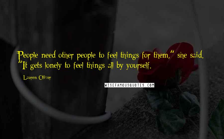 Lauren Oliver Quotes: People need other people to feel things for them," she said. "It gets lonely to feel things all by yourself.