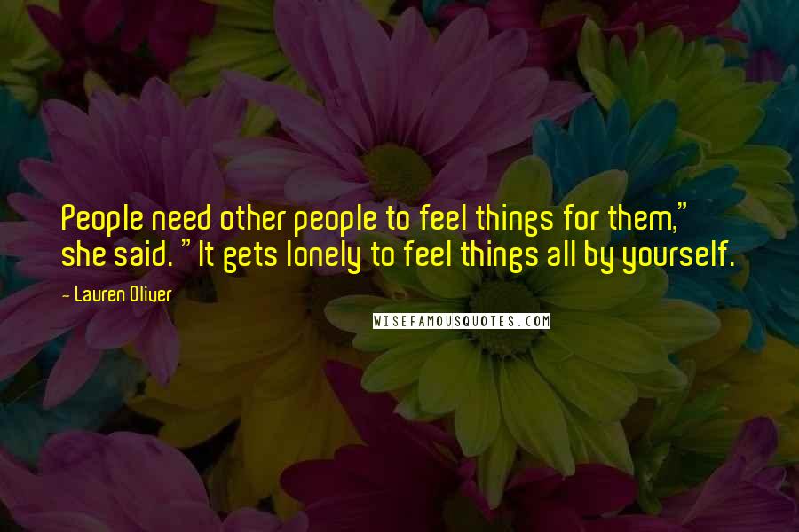 Lauren Oliver Quotes: People need other people to feel things for them," she said. "It gets lonely to feel things all by yourself.