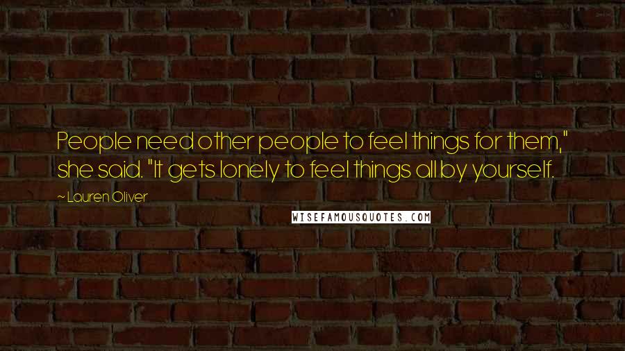 Lauren Oliver Quotes: People need other people to feel things for them," she said. "It gets lonely to feel things all by yourself.