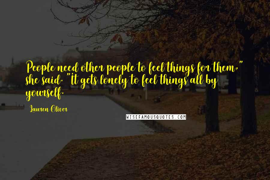 Lauren Oliver Quotes: People need other people to feel things for them," she said. "It gets lonely to feel things all by yourself.