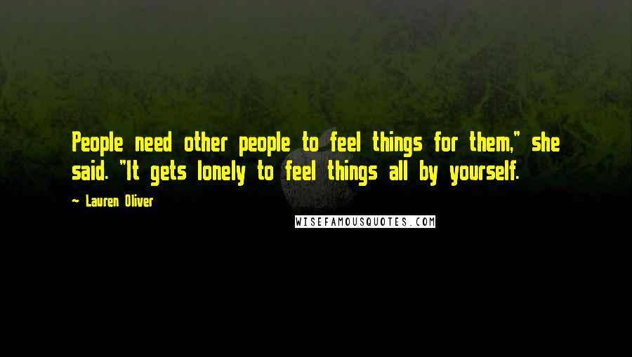 Lauren Oliver Quotes: People need other people to feel things for them," she said. "It gets lonely to feel things all by yourself.