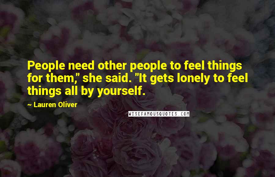 Lauren Oliver Quotes: People need other people to feel things for them," she said. "It gets lonely to feel things all by yourself.