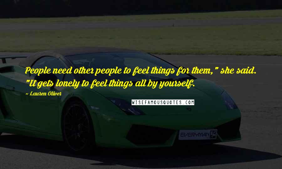 Lauren Oliver Quotes: People need other people to feel things for them," she said. "It gets lonely to feel things all by yourself.