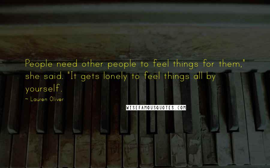 Lauren Oliver Quotes: People need other people to feel things for them," she said. "It gets lonely to feel things all by yourself.