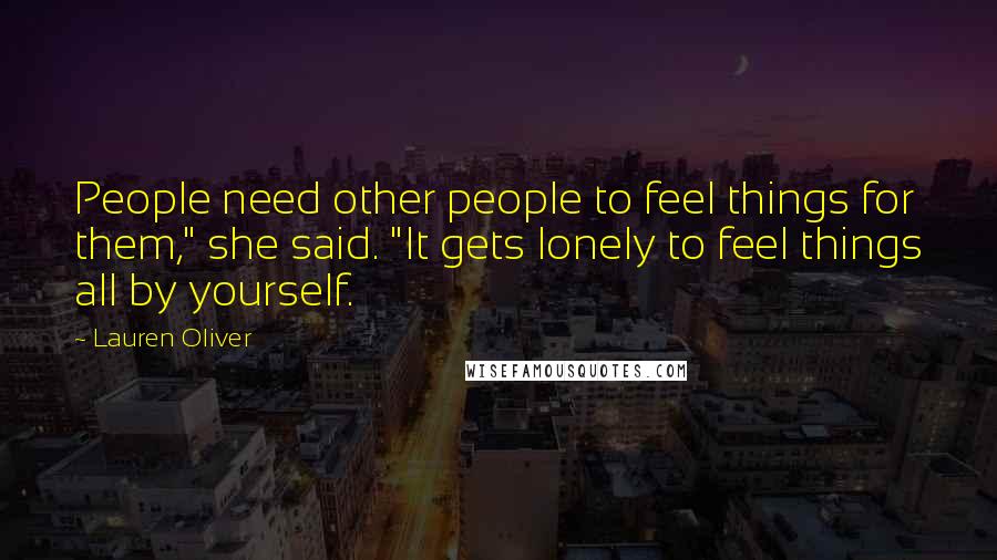 Lauren Oliver Quotes: People need other people to feel things for them," she said. "It gets lonely to feel things all by yourself.