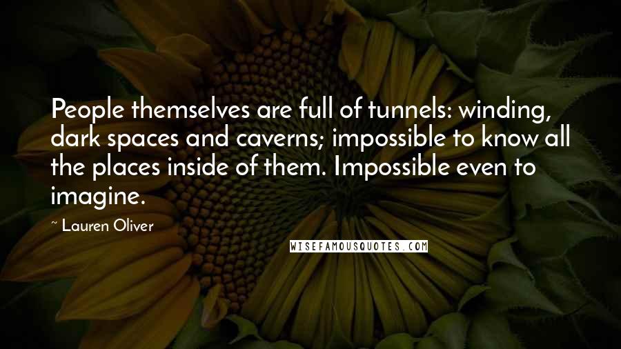 Lauren Oliver Quotes: People themselves are full of tunnels: winding, dark spaces and caverns; impossible to know all the places inside of them. Impossible even to imagine.