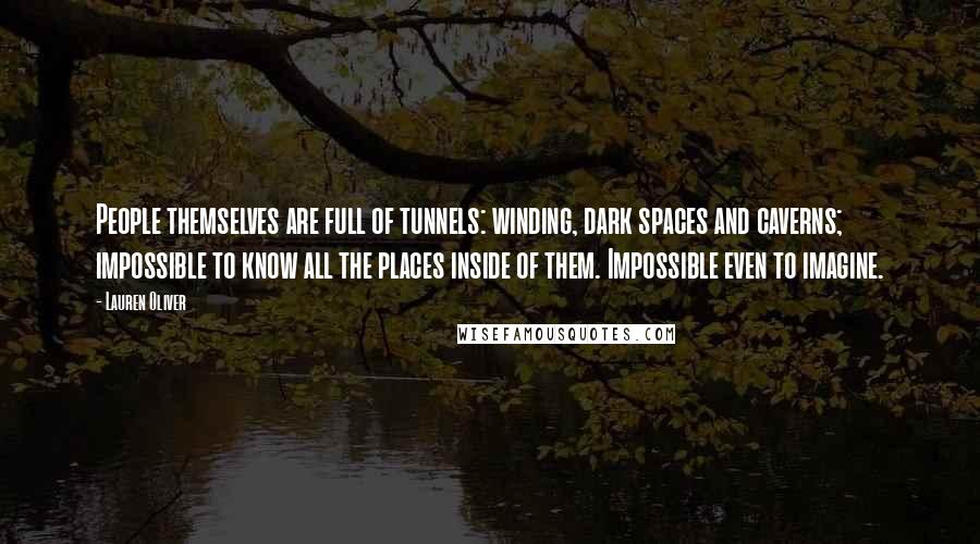 Lauren Oliver Quotes: People themselves are full of tunnels: winding, dark spaces and caverns; impossible to know all the places inside of them. Impossible even to imagine.