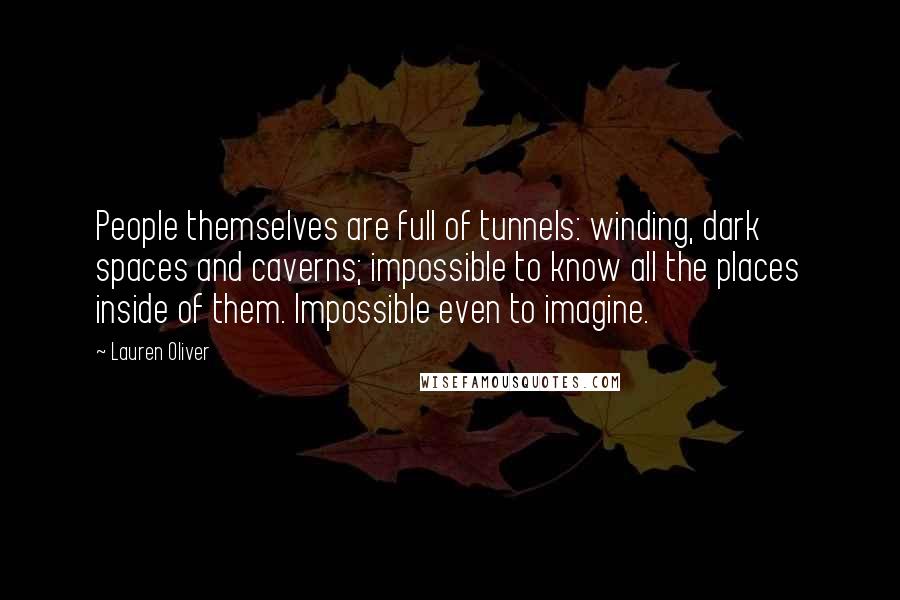 Lauren Oliver Quotes: People themselves are full of tunnels: winding, dark spaces and caverns; impossible to know all the places inside of them. Impossible even to imagine.