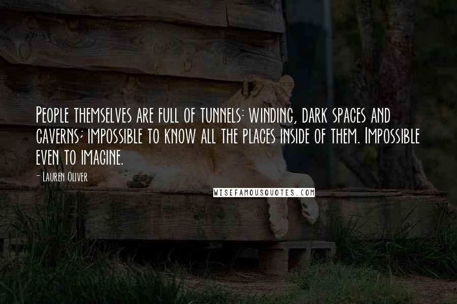 Lauren Oliver Quotes: People themselves are full of tunnels: winding, dark spaces and caverns; impossible to know all the places inside of them. Impossible even to imagine.