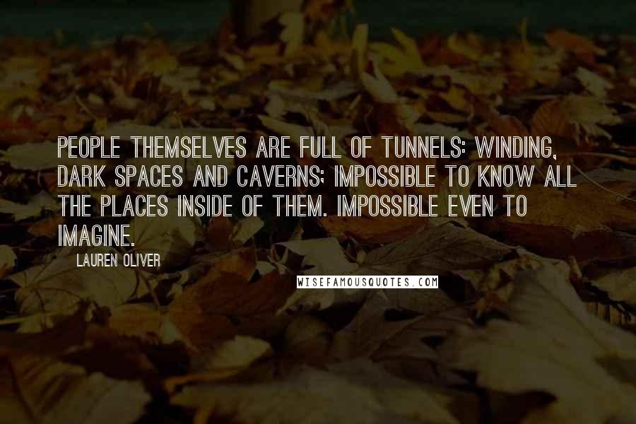 Lauren Oliver Quotes: People themselves are full of tunnels: winding, dark spaces and caverns; impossible to know all the places inside of them. Impossible even to imagine.