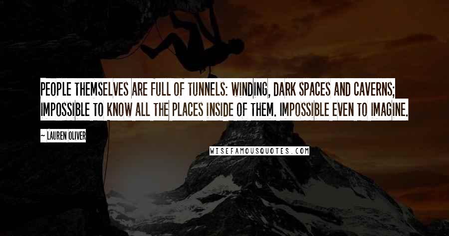 Lauren Oliver Quotes: People themselves are full of tunnels: winding, dark spaces and caverns; impossible to know all the places inside of them. Impossible even to imagine.