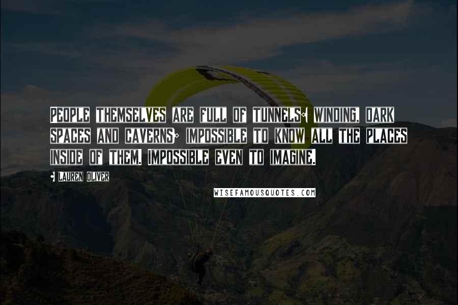 Lauren Oliver Quotes: People themselves are full of tunnels: winding, dark spaces and caverns; impossible to know all the places inside of them. Impossible even to imagine.