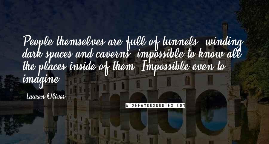 Lauren Oliver Quotes: People themselves are full of tunnels: winding, dark spaces and caverns; impossible to know all the places inside of them. Impossible even to imagine.