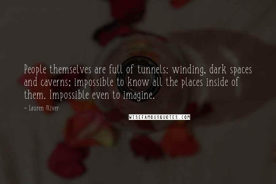 Lauren Oliver Quotes: People themselves are full of tunnels: winding, dark spaces and caverns; impossible to know all the places inside of them. Impossible even to imagine.