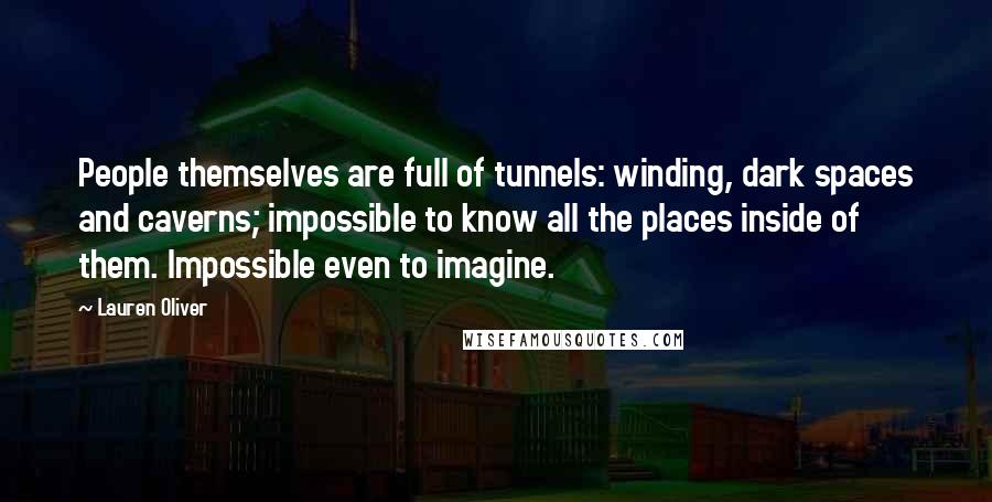 Lauren Oliver Quotes: People themselves are full of tunnels: winding, dark spaces and caverns; impossible to know all the places inside of them. Impossible even to imagine.