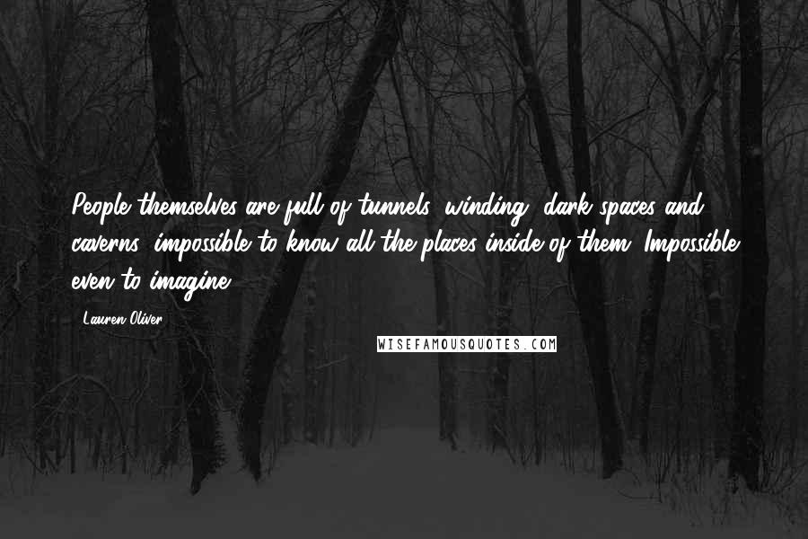 Lauren Oliver Quotes: People themselves are full of tunnels: winding, dark spaces and caverns; impossible to know all the places inside of them. Impossible even to imagine.