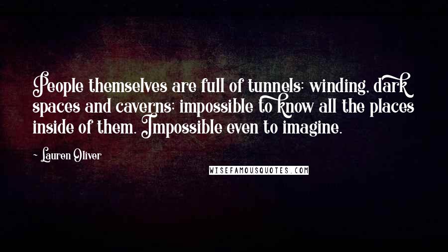 Lauren Oliver Quotes: People themselves are full of tunnels: winding, dark spaces and caverns; impossible to know all the places inside of them. Impossible even to imagine.