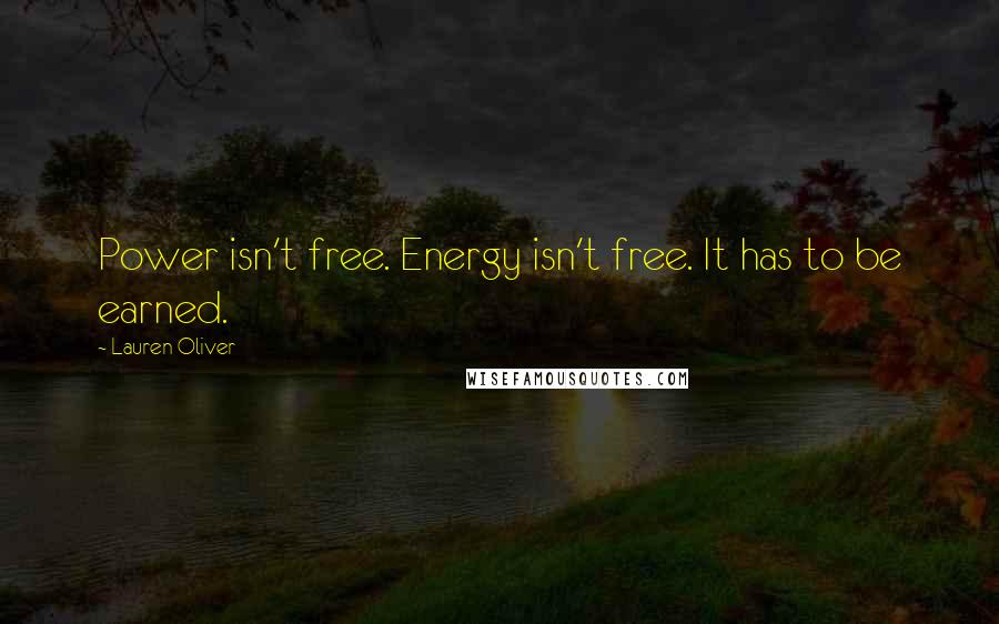 Lauren Oliver Quotes: Power isn't free. Energy isn't free. It has to be earned.