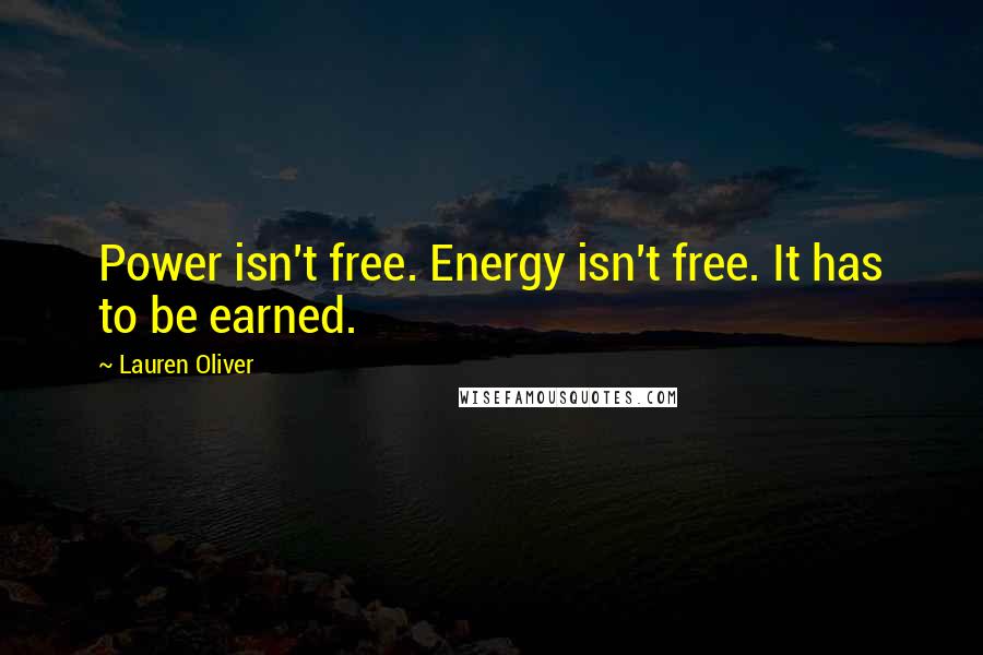 Lauren Oliver Quotes: Power isn't free. Energy isn't free. It has to be earned.