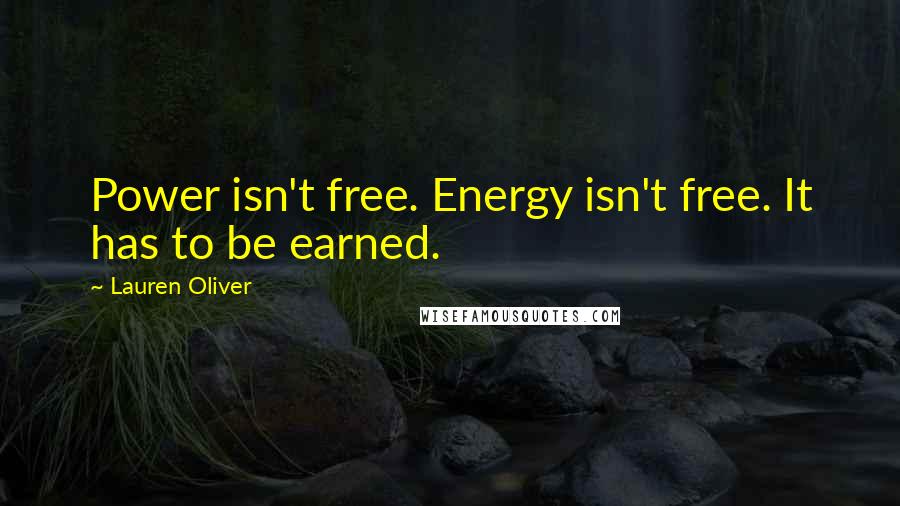 Lauren Oliver Quotes: Power isn't free. Energy isn't free. It has to be earned.